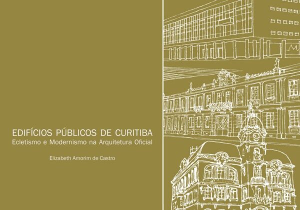 Edifícios Públicos de Curitiba - Ecletismo e modernismo na arquitetura oficial - Elizabeth Amorim de Castro - Capa Livro